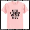 Keto I thought you said Tito's T-Shirt Ap