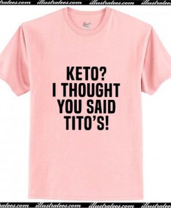 Keto I thought you said Tito's T-Shirt Ap