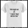 You had me at I hate that too T-Shirt Ap