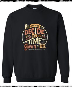 All We Have To Decide Is What To Do Sweatshirt AI