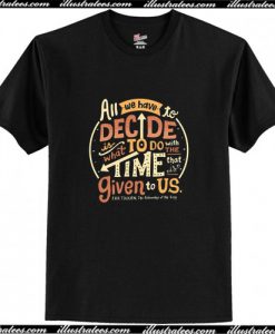 All We Have To Decide Is What To Do T Shirt AI