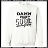 Damn I make 50 Look Good Sweatshirt AI