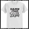 Damn I make 50 Look Good T Shirt AI