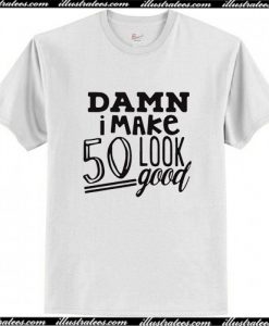 Damn I make 50 Look Good T Shirt AI