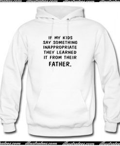 If my kids say something Inappropriate they learned it from their father Hoodie AI