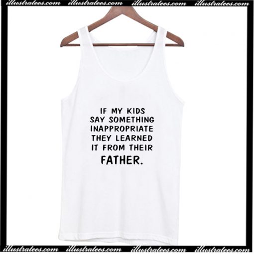 If my kids say something Inappropriate they learned it from their father Tank Top AI
