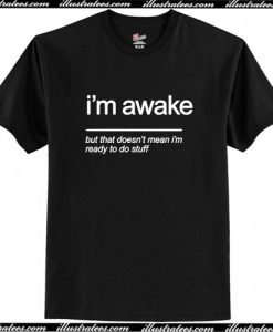 Im Awake But The Doesn't Mean I'm Ready To Stuff T Shirt AI
