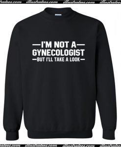 Im Not A Gynecologist But I'll Take A Look Sweatshirt AI