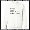 It Costs 0 Dollar To Be A Nice Person Sweatshirt AI