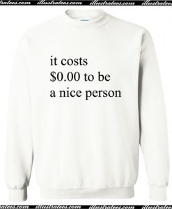 It Costs 0 Dollar To Be A Nice Person Sweatshirt AI