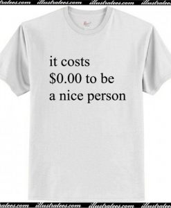 It Costs 0 Dollar To Be A Nice Person T Shirt AI