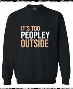 Its Too Peopley Outside Sweatshirt AI