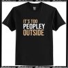 Its Too Peopley Outside T Shirt AI