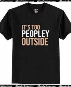 Its Too Peopley Outside T Shirt AI