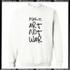 Make Art Not War Sweatshirt AI