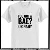 You Got A Bae or Nah T shirt AI