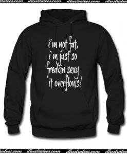 im not fat im just so freakin sexy it overflows Hoodie AI