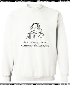 stop making drama you're not shakespeare Sweatshirt AI