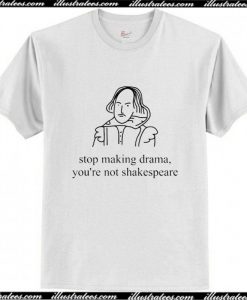 stop making drama you're not shakespeare T Shirt AI