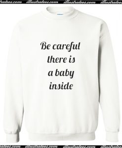 Be Careful There Is A Baby Inside Sweatshirt AI