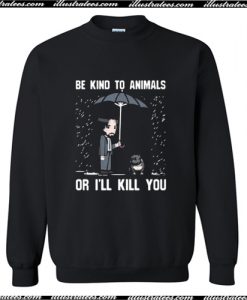 Be Kind To Animals Or I’ll Kill You Sweatshirt AI