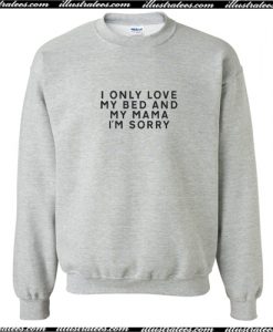 I Only Love My Bed And My Mama I’m Sorry Sweatshirt AI