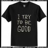 I Try To Be Good T Shirt AI