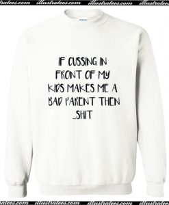 If cussing in front of my kid makes me a bad parent then shit funny Sweatshirt AI