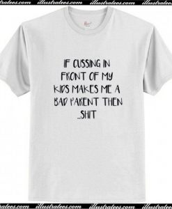 If cussing in front of my kid makes me a bad parent then shit funny T Shirt AI