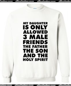 My Daughter is only allowed 3 male friends The Father The Son and The Holy Spirit Sweatshirt AT