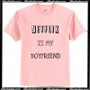 Netflix Is My Boyfrien T Shirt AI