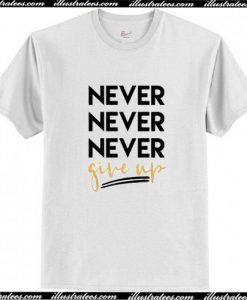 Never Never Never Give Up T-Shirt AI