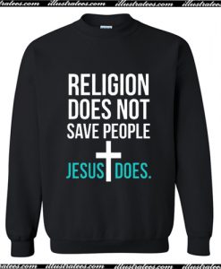 Religion Does Not Save People Jesus Does Sweatshirt AI