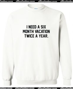 i need a six month vacation twice a year Sweatshirt AI