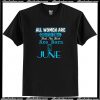 All Women Are Equal But Legends Are Born in June T Shirt AI