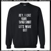 Hey I Like Your Band Shirt Lets Make Out Sweatshirt AI