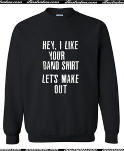 Hey I Like Your Band Shirt Lets Make Out Sweatshirt AI