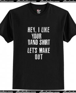 Hey I Like Your Band Shirt Lets Make Out T Shirt AI