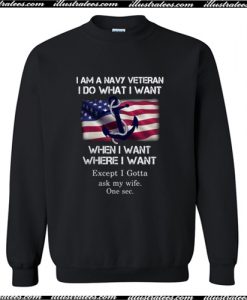 I Am A Navy Veteran I Do What I Want When I Want Sweatshirt AI