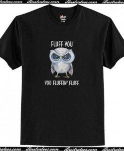 Owl Fluff You You Fluffin Fluff T Shirt AI
