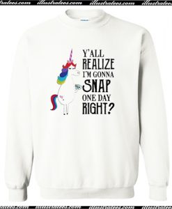 Y’all realize I’m gonna snap one day right Unicorn LGBT Sweatshirt AI