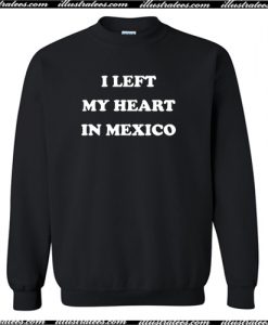 I Left My Heart in Mexico Sweatshirt AI