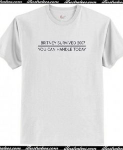 Britney Survived 2007 You Can Handle Today T Shirt AI