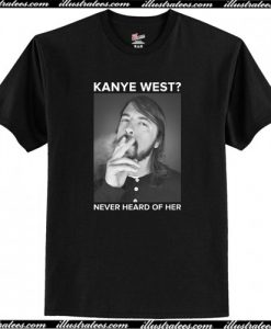 Dave Grohl Kanye West Never Heard Of Her T-Shirt AI