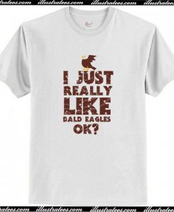 I JUST REALLY LIKE BALD EAGLES OKAY T-Shirt AI