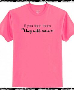 If You Feed Them They WIll Come T-Shirt AI