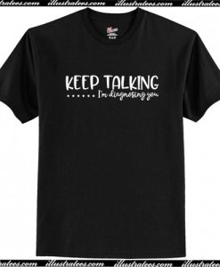 Keep Talking ... I'm Diagnosing You T-Shirt AI