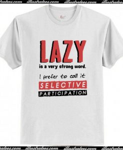 Lazy Is A Very Strong Word I Prefer To Call It Selective Participation T-Shirt AI