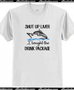 Ship shut up liver I bought the drink package T-Shirt AI