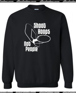 Shoot Hoops Not People Sweatshirt AI